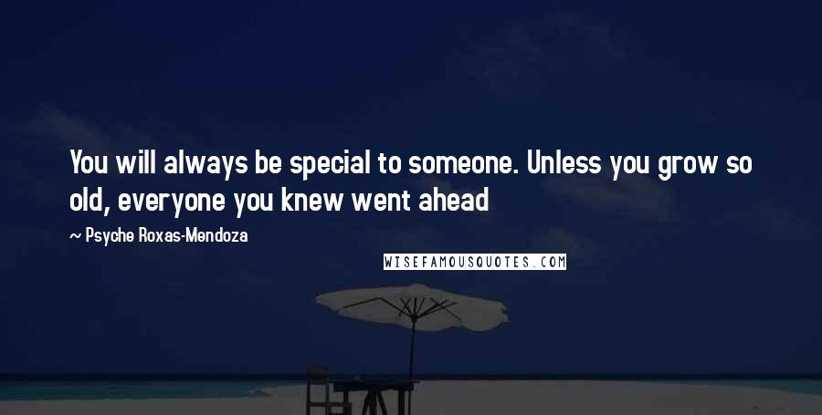 Psyche Roxas-Mendoza Quotes: You will always be special to someone. Unless you grow so old, everyone you knew went ahead