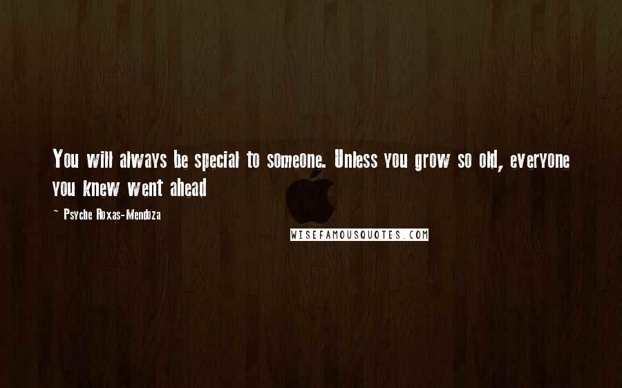 Psyche Roxas-Mendoza Quotes: You will always be special to someone. Unless you grow so old, everyone you knew went ahead