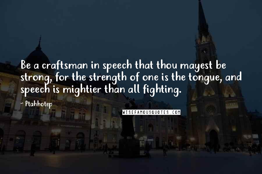 Ptahhotep Quotes: Be a craftsman in speech that thou mayest be strong, for the strength of one is the tongue, and speech is mightier than all fighting.