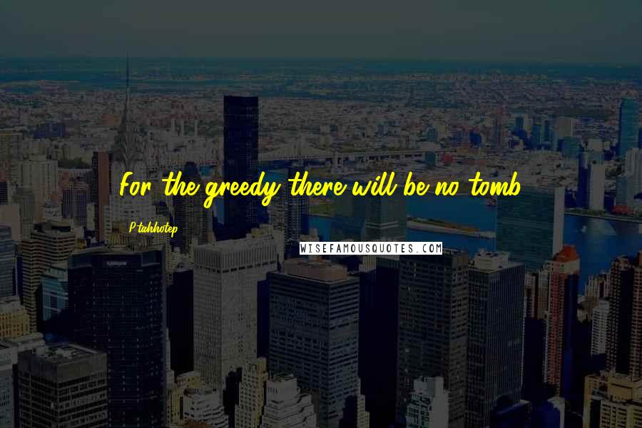 Ptahhotep Quotes: For the greedy there will be no tomb