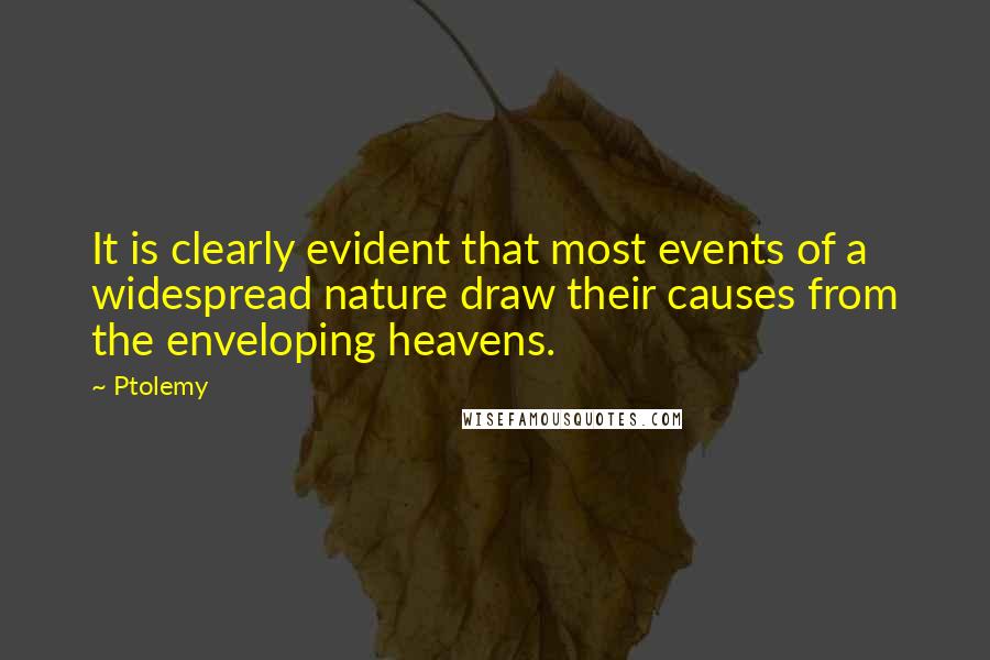 Ptolemy Quotes: It is clearly evident that most events of a widespread nature draw their causes from the enveloping heavens.