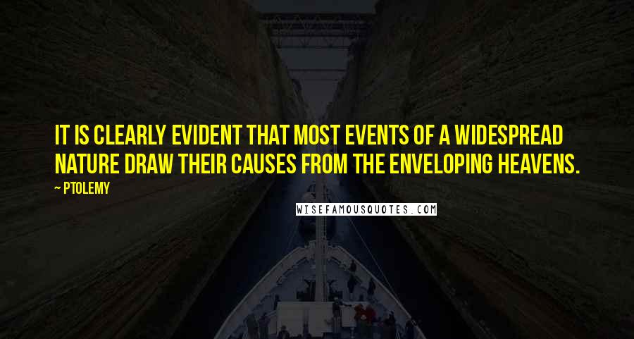 Ptolemy Quotes: It is clearly evident that most events of a widespread nature draw their causes from the enveloping heavens.