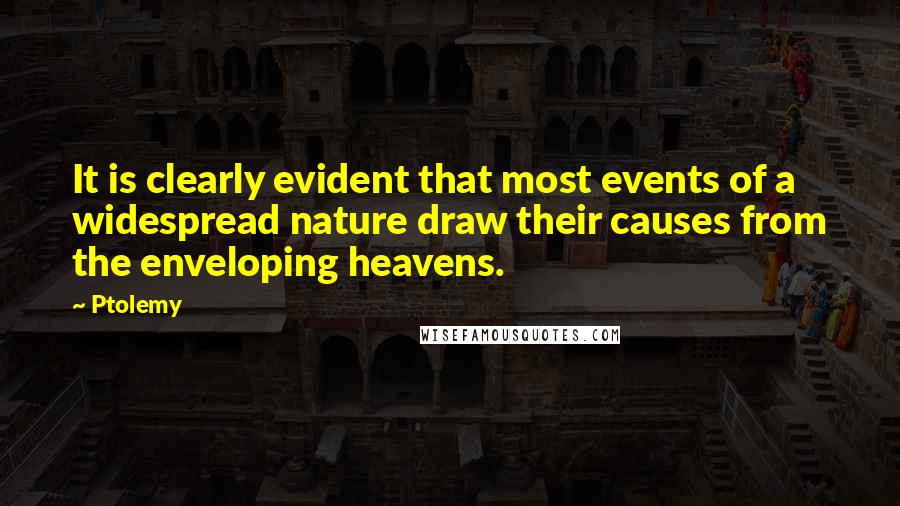 Ptolemy Quotes: It is clearly evident that most events of a widespread nature draw their causes from the enveloping heavens.