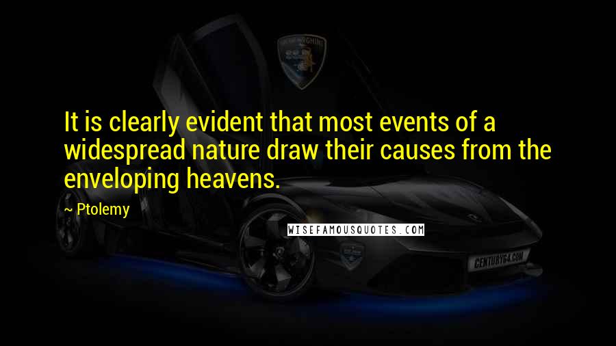 Ptolemy Quotes: It is clearly evident that most events of a widespread nature draw their causes from the enveloping heavens.