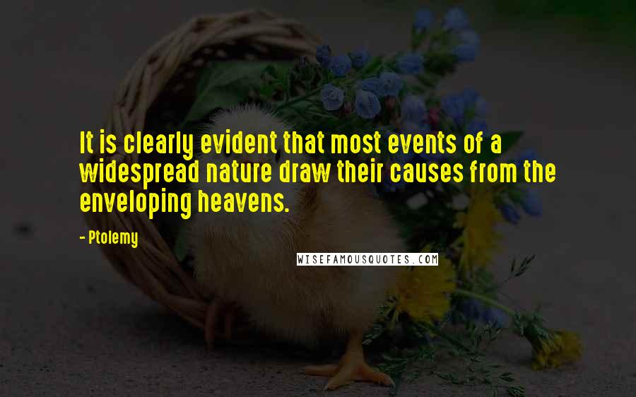 Ptolemy Quotes: It is clearly evident that most events of a widespread nature draw their causes from the enveloping heavens.