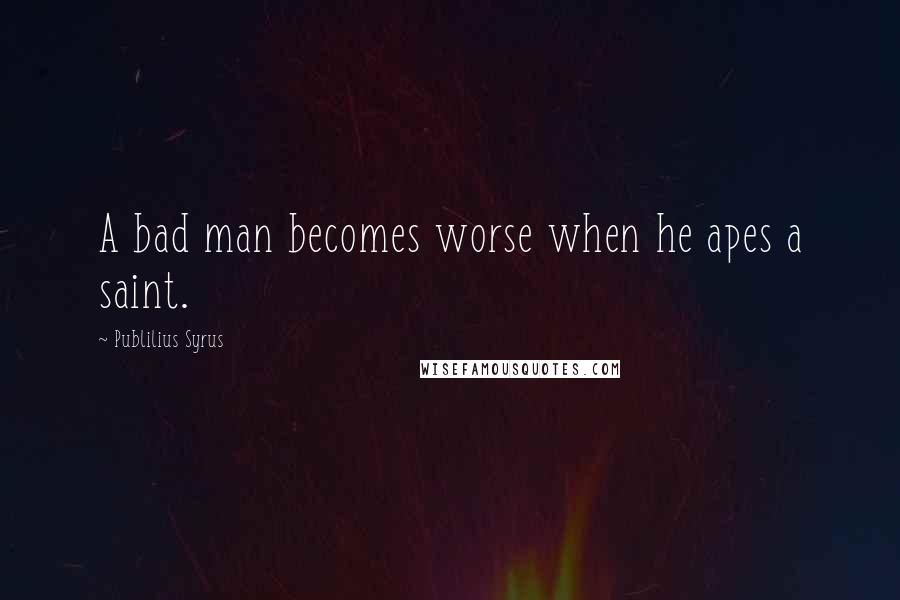 Publilius Syrus Quotes: A bad man becomes worse when he apes a saint.