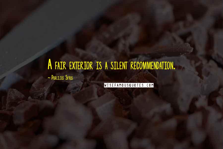 Publilius Syrus Quotes: A fair exterior is a silent recommendation.
