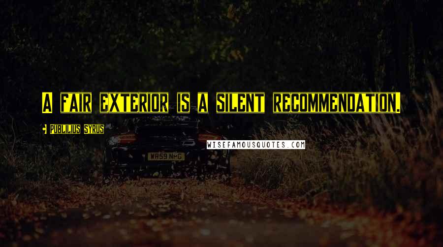 Publilius Syrus Quotes: A fair exterior is a silent recommendation.