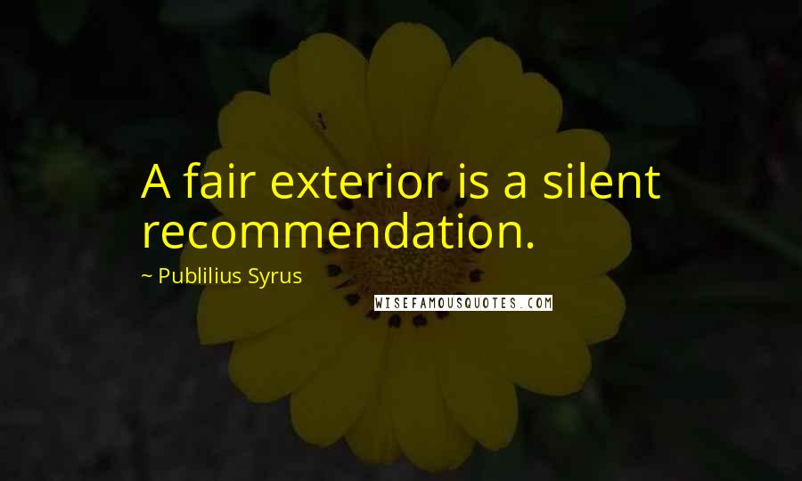 Publilius Syrus Quotes: A fair exterior is a silent recommendation.