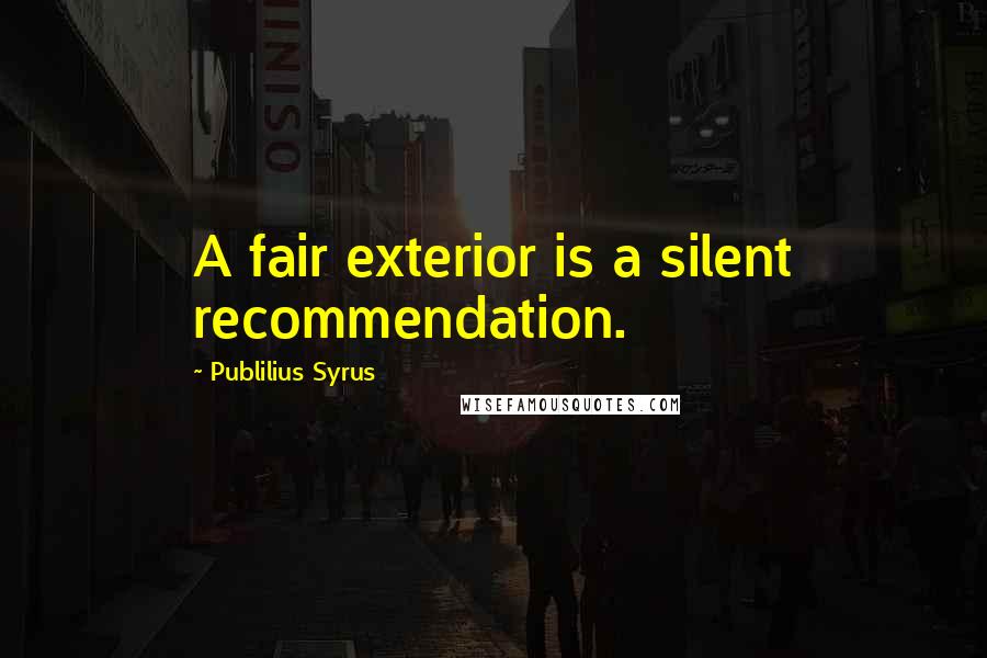 Publilius Syrus Quotes: A fair exterior is a silent recommendation.