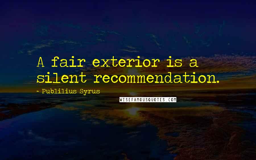 Publilius Syrus Quotes: A fair exterior is a silent recommendation.