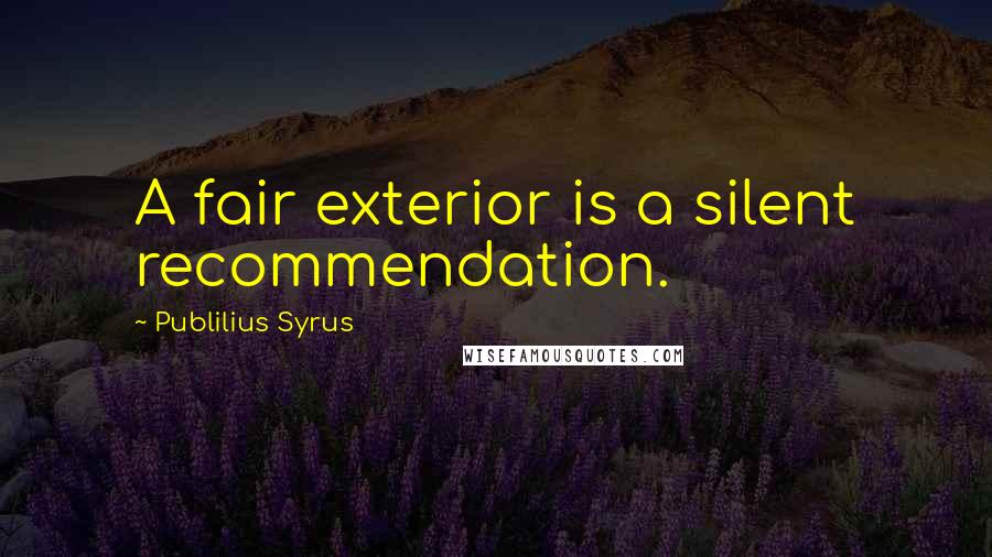 Publilius Syrus Quotes: A fair exterior is a silent recommendation.