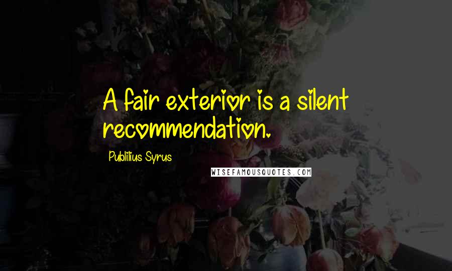 Publilius Syrus Quotes: A fair exterior is a silent recommendation.