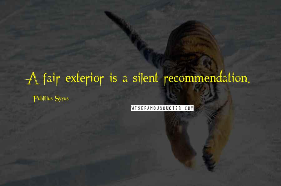 Publilius Syrus Quotes: A fair exterior is a silent recommendation.