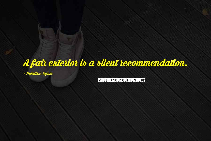 Publilius Syrus Quotes: A fair exterior is a silent recommendation.