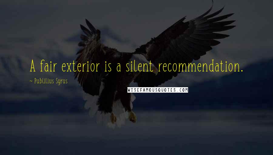 Publilius Syrus Quotes: A fair exterior is a silent recommendation.