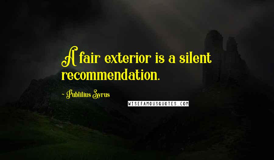 Publilius Syrus Quotes: A fair exterior is a silent recommendation.