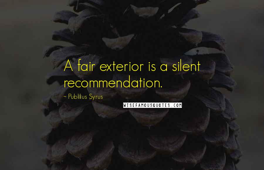 Publilius Syrus Quotes: A fair exterior is a silent recommendation.