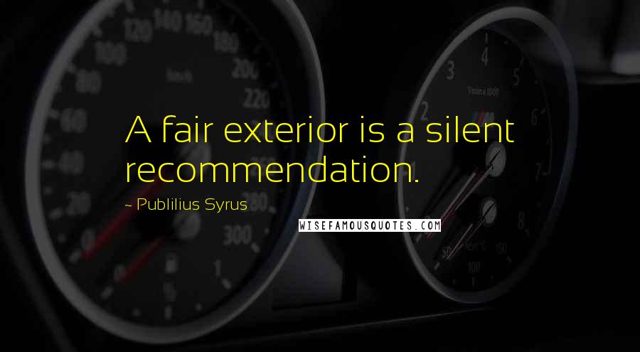 Publilius Syrus Quotes: A fair exterior is a silent recommendation.