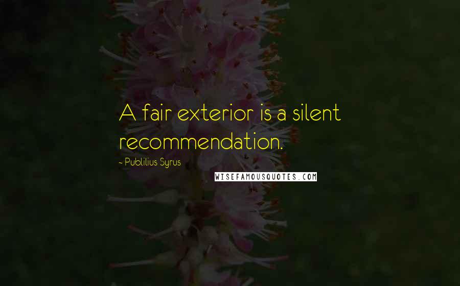 Publilius Syrus Quotes: A fair exterior is a silent recommendation.