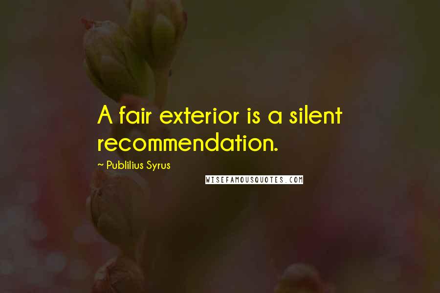 Publilius Syrus Quotes: A fair exterior is a silent recommendation.
