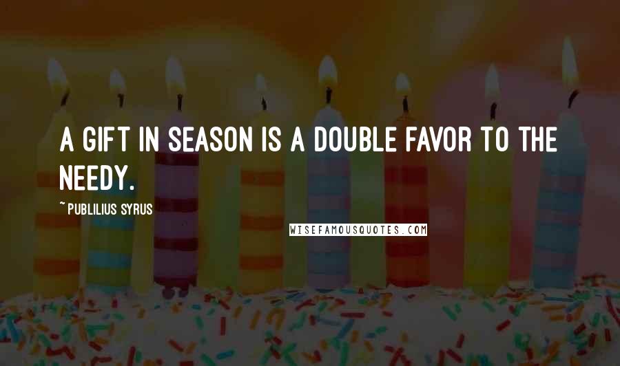 Publilius Syrus Quotes: A gift in season is a double favor to the needy.