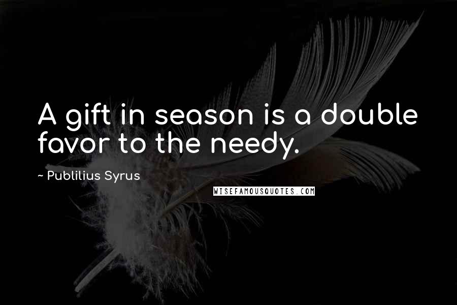 Publilius Syrus Quotes: A gift in season is a double favor to the needy.