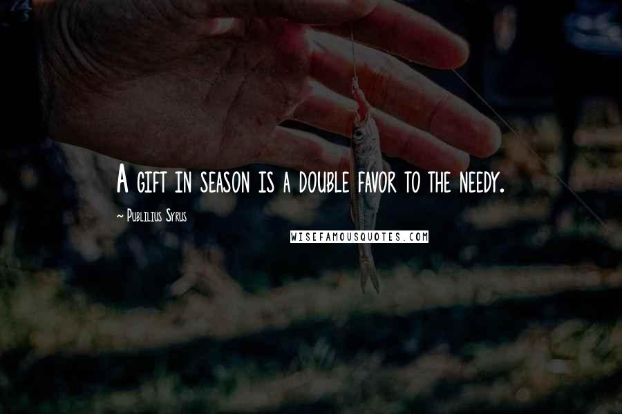 Publilius Syrus Quotes: A gift in season is a double favor to the needy.