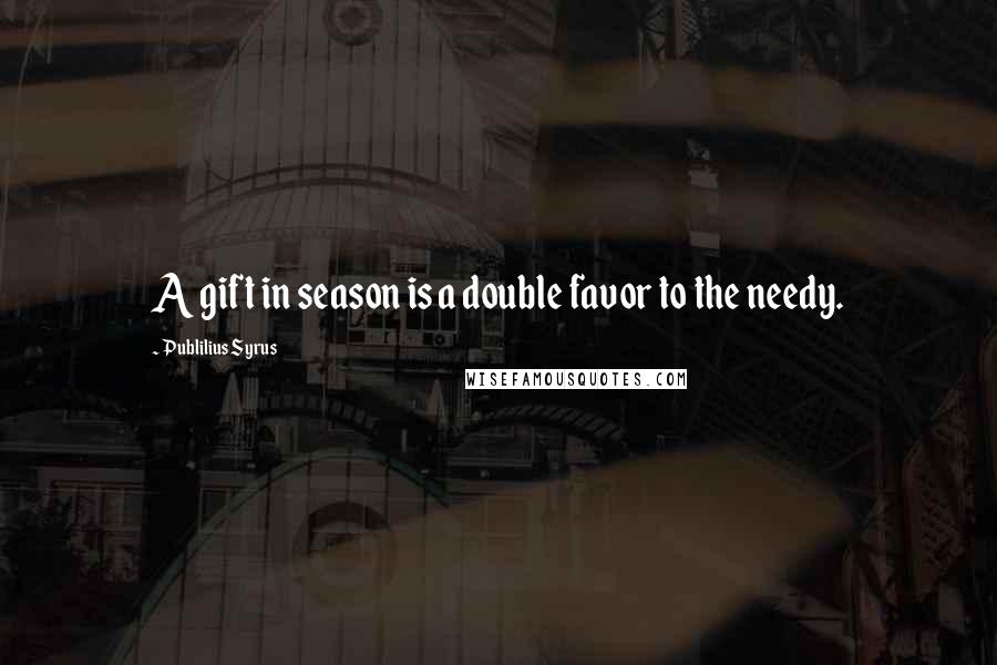 Publilius Syrus Quotes: A gift in season is a double favor to the needy.