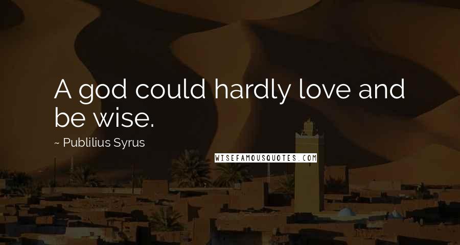 Publilius Syrus Quotes: A god could hardly love and be wise.