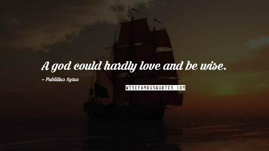 Publilius Syrus Quotes: A god could hardly love and be wise.