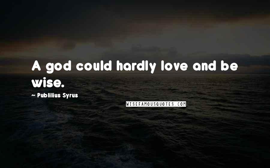 Publilius Syrus Quotes: A god could hardly love and be wise.