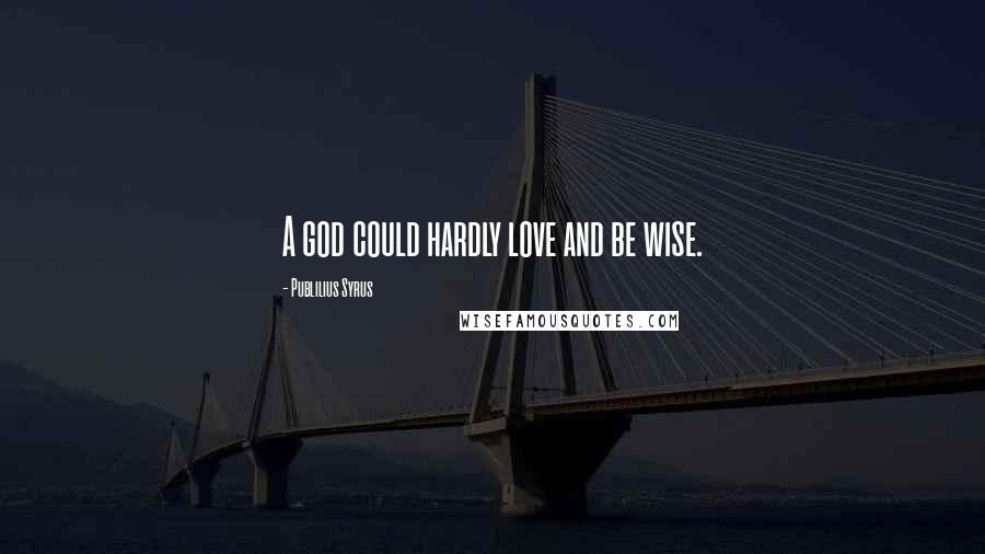 Publilius Syrus Quotes: A god could hardly love and be wise.