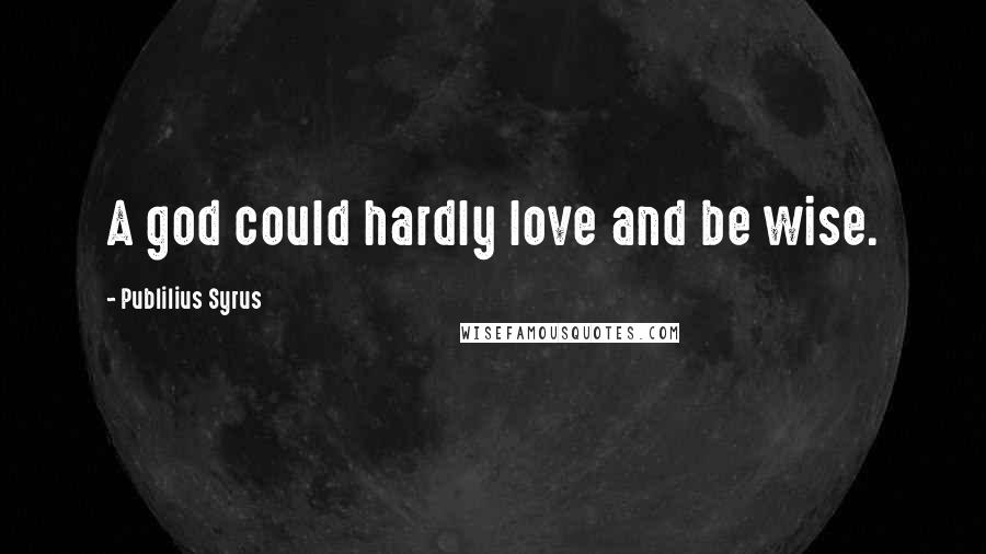 Publilius Syrus Quotes: A god could hardly love and be wise.