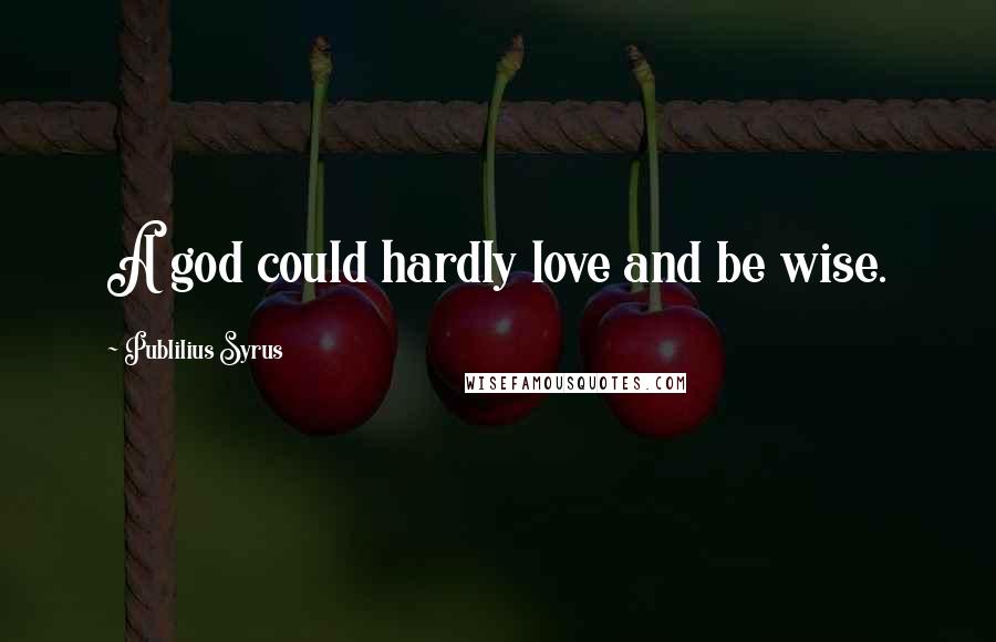 Publilius Syrus Quotes: A god could hardly love and be wise.