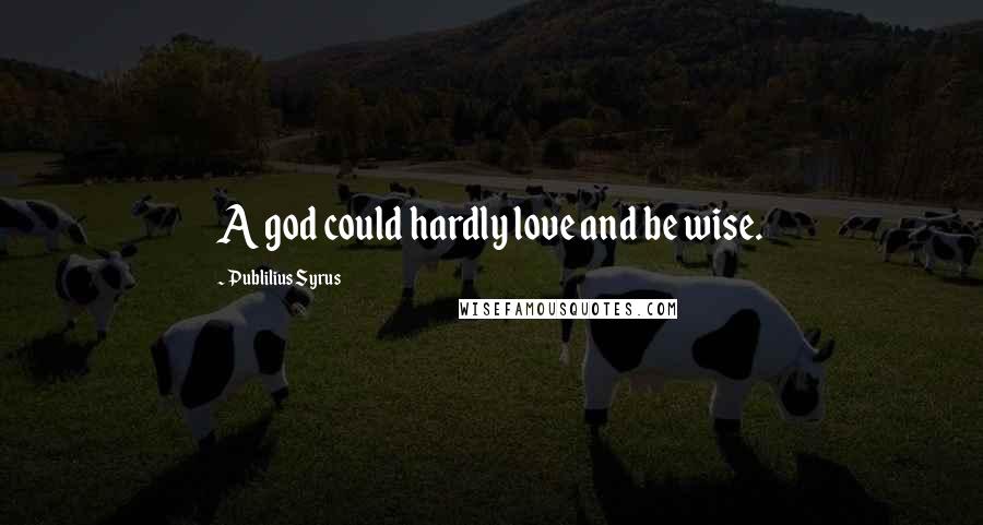 Publilius Syrus Quotes: A god could hardly love and be wise.