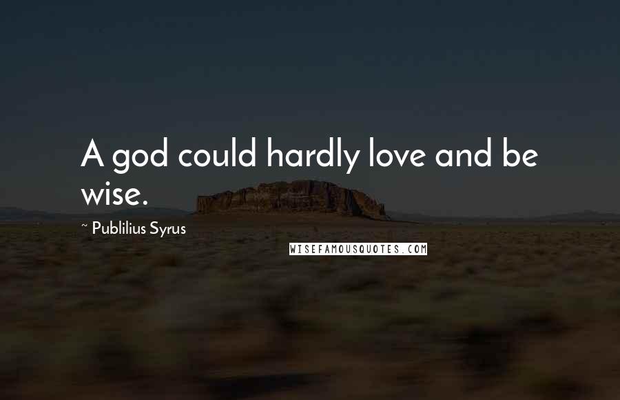 Publilius Syrus Quotes: A god could hardly love and be wise.