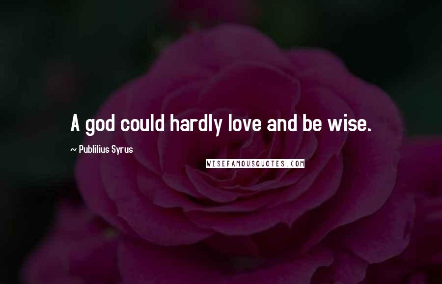 Publilius Syrus Quotes: A god could hardly love and be wise.