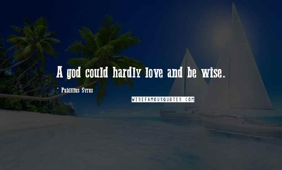 Publilius Syrus Quotes: A god could hardly love and be wise.