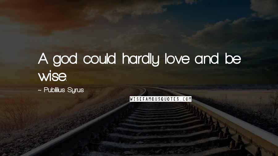 Publilius Syrus Quotes: A god could hardly love and be wise.