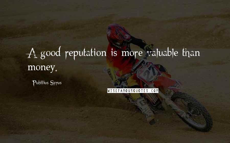 Publilius Syrus Quotes: A good reputation is more valuable than money.