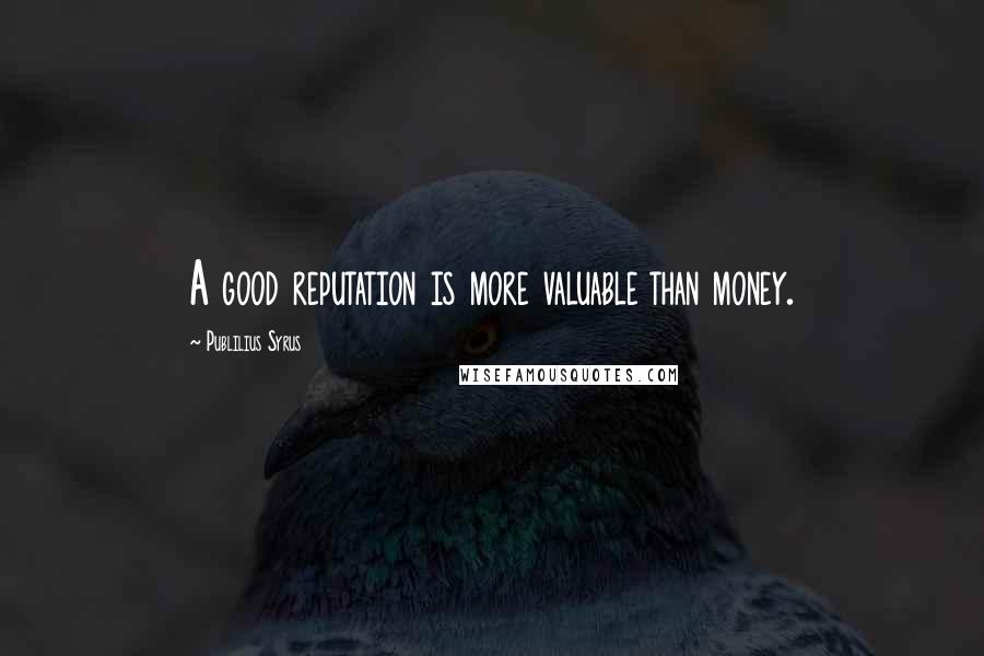 Publilius Syrus Quotes: A good reputation is more valuable than money.