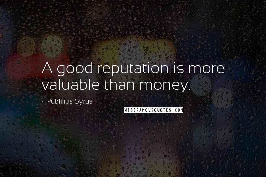 Publilius Syrus Quotes: A good reputation is more valuable than money.