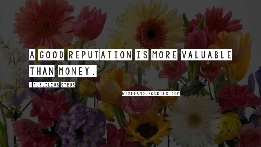 Publilius Syrus Quotes: A good reputation is more valuable than money.