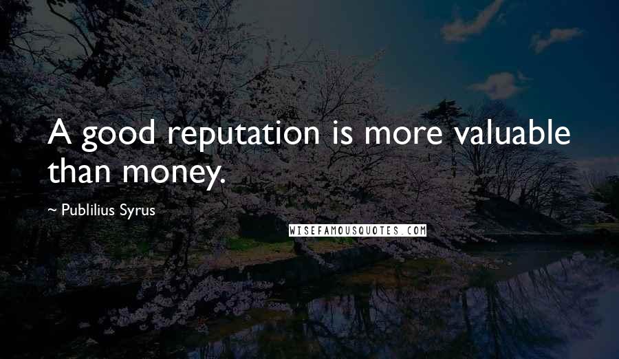 Publilius Syrus Quotes: A good reputation is more valuable than money.