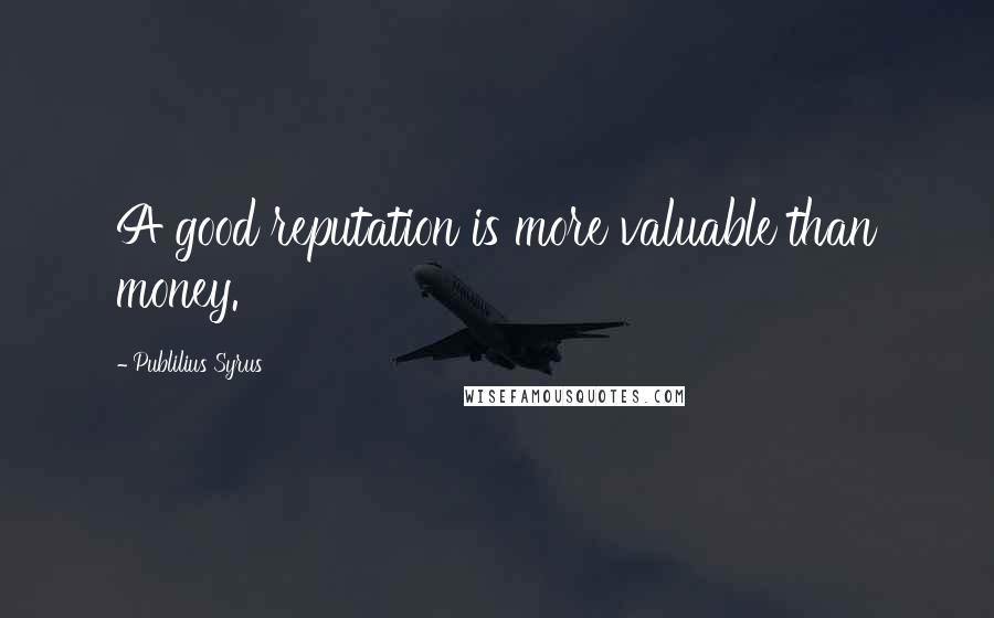 Publilius Syrus Quotes: A good reputation is more valuable than money.