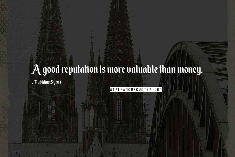 Publilius Syrus Quotes: A good reputation is more valuable than money.