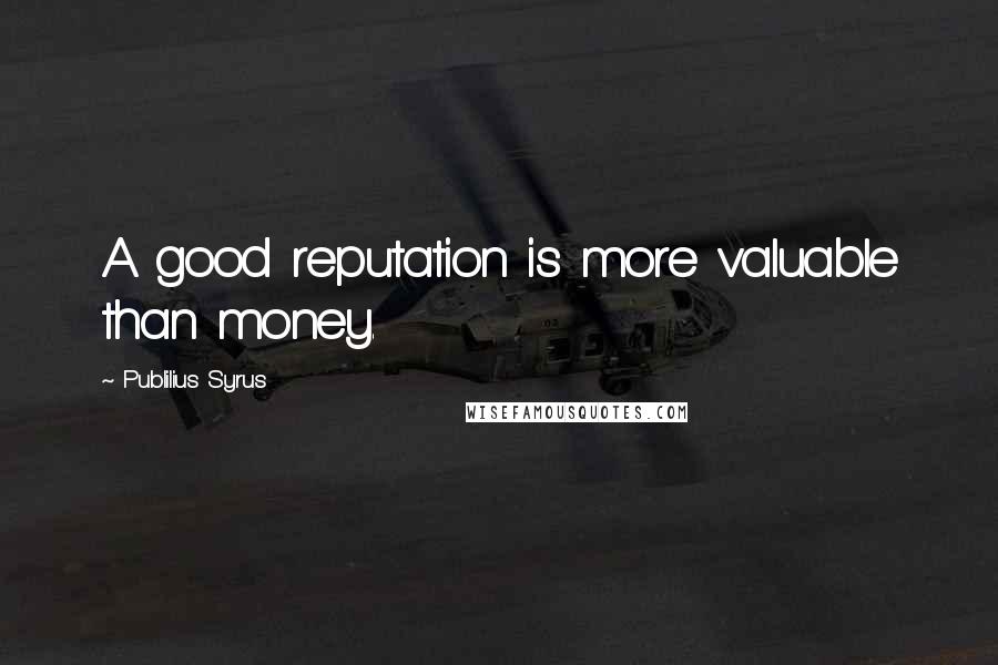 Publilius Syrus Quotes: A good reputation is more valuable than money.