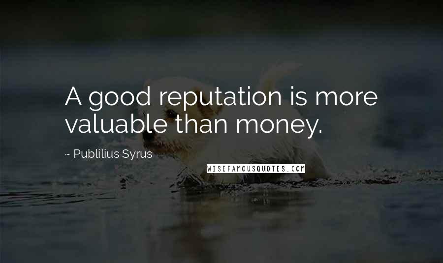 Publilius Syrus Quotes: A good reputation is more valuable than money.