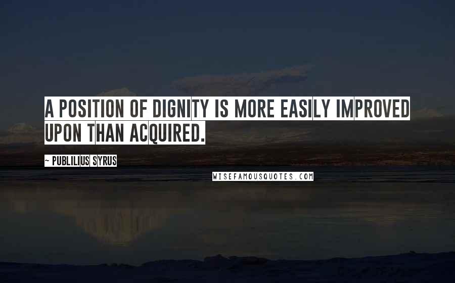 Publilius Syrus Quotes: A position of dignity is more easily improved upon than acquired.